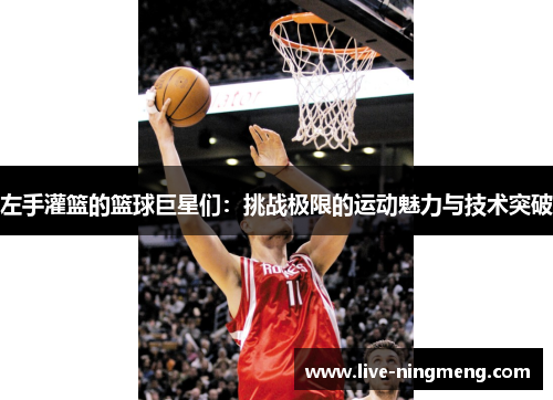 左手灌篮的篮球巨星们:挑战极限的运动魅力与技术突破