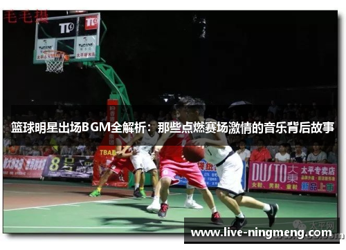 篮球明星出场BGM全解析:那些点燃赛场激情的音乐背后故事