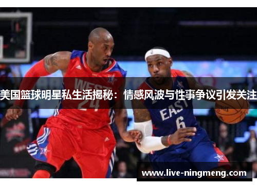 美国篮球明星私生活揭秘:情感风波与性事争议引发关注