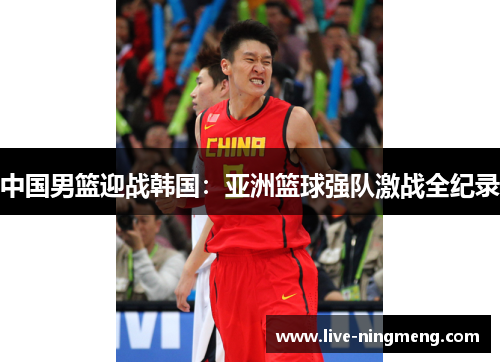 中国男篮迎战韩国:亚洲篮球强队激战全纪录