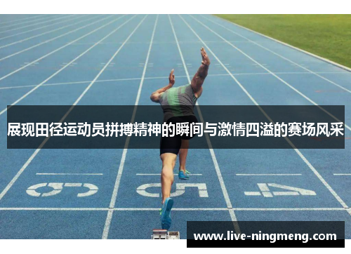 展现田径运动员拼搏精神的瞬间与激情四溢的赛场风采