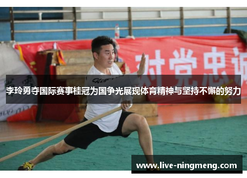 李玲勇夺国际赛事桂冠为国争光展现体育精神与坚持不懈的努力