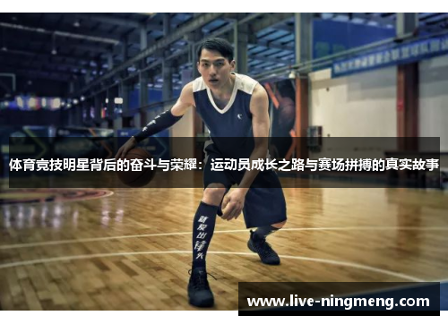 体育竞技明星背后的奋斗与荣耀:运动员成长之路与赛场拼搏的真实故事