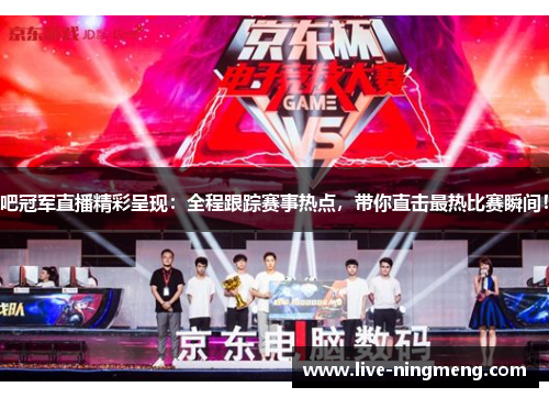 吧冠军直播精彩呈现:全程跟踪赛事热点,带你直击最热比赛瞬间!