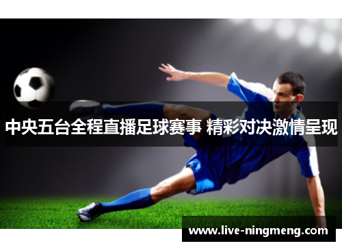 中央五台全程直播足球赛事 精彩对决激情呈现