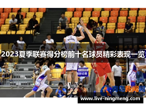 2023夏季联赛得分榜前十名球员精彩表现一览