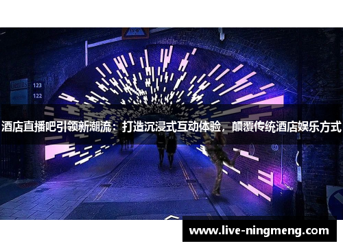 酒店直播吧引领新潮流:打造沉浸式互动体验,颠覆传统酒店娱乐方式