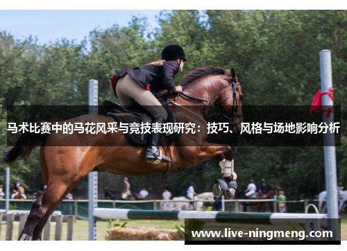马术比赛中的马花风采与竞技表现研究:技巧、风格与场地影响分析